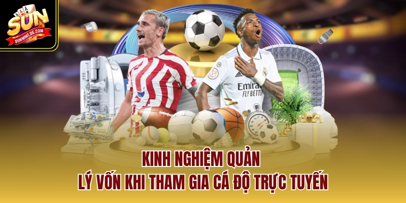 Kinh nghiệm quản lý vốn khi tham gia cá độ trực tuyến